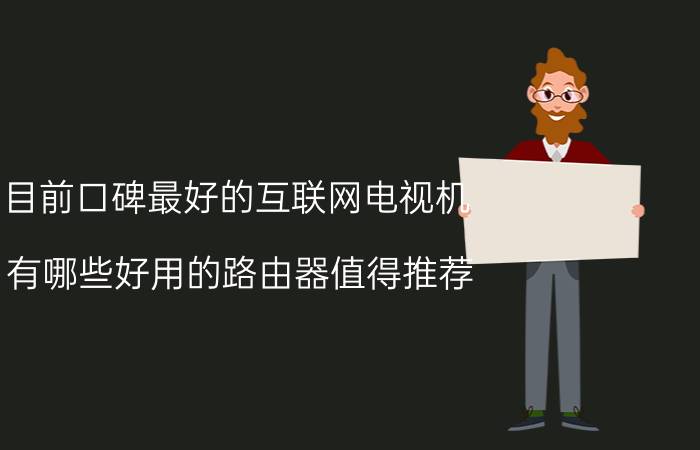 目前口碑最好的互联网电视机 有哪些好用的路由器值得推荐？